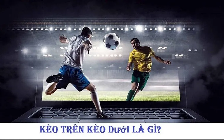 Hướng Dẫn Chi Tiết Cách Chơi Kèo Trên Kèo Dưới Trong Bóng Đá Hiệu Quả Nhất