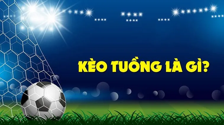 Cách Chơi Kèo Tuồng Trong Bóng Đá Chi Tiết Và Hiểu Đúng Bản Chất